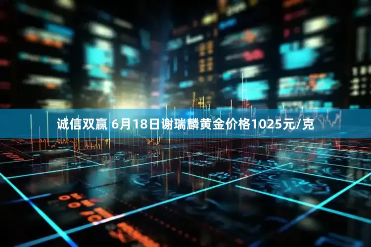 诚信双赢 6月18日谢瑞麟黄金价格1025元/克