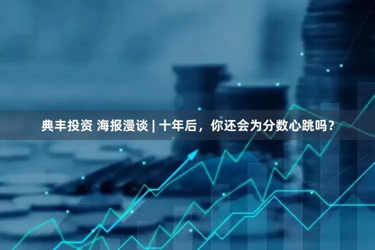 典丰投资 海报漫谈 | 十年后，你还会为分数心跳吗？
