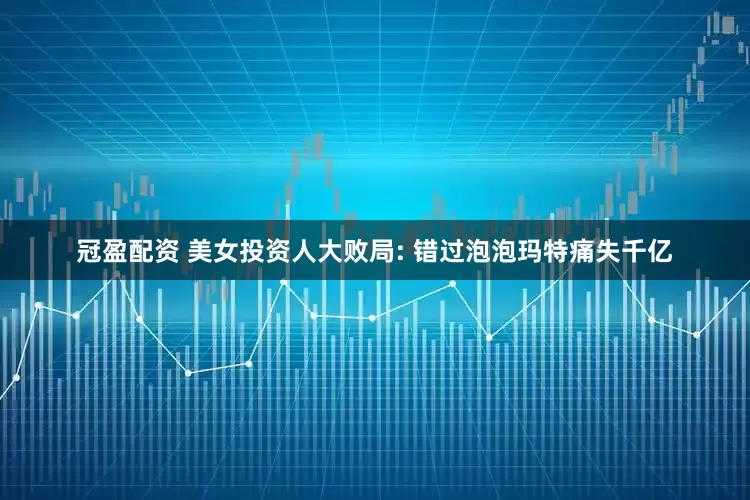 冠盈配资 美女投资人大败局: 错过泡泡玛特痛失千亿