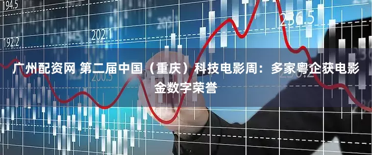 广州配资网 第二届中国（重庆）科技电影周：多家粤企获电影金数字荣誉