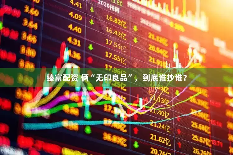臻富配资 俩“无印良品”，到底谁抄谁？