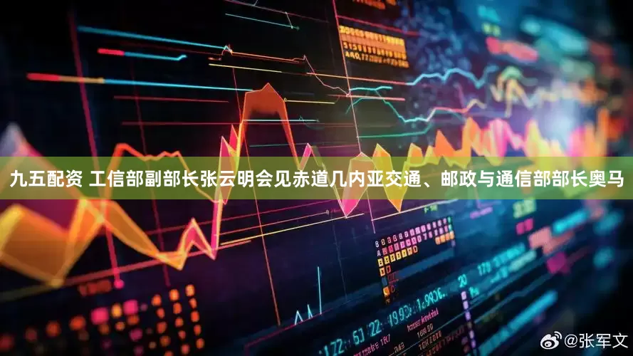 九五配资 工信部副部长张云明会见赤道几内亚交通、邮政与通信部部长奥马