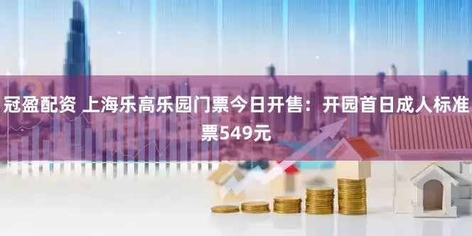 冠盈配资 上海乐高乐园门票今日开售：开园首日成人标准票549元