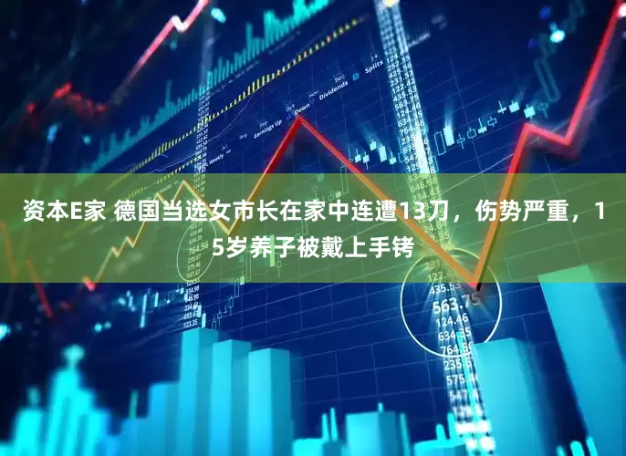 资本E家 德国当选女市长在家中连遭13刀,伤势严重,15岁养子被戴上手铐
