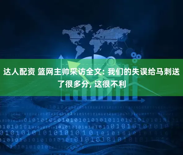 达人配资 篮网主帅采访全文: 我们的失误给马刺送了很多分, 这很不利
