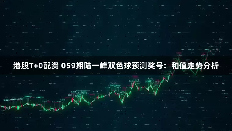 港股T+0配资 059期陆一峰双色球预测奖号：和值走势分析