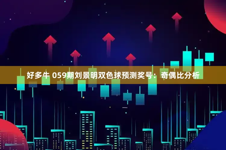 好多牛 059期刘景明双色球预测奖号：奇偶比分析
