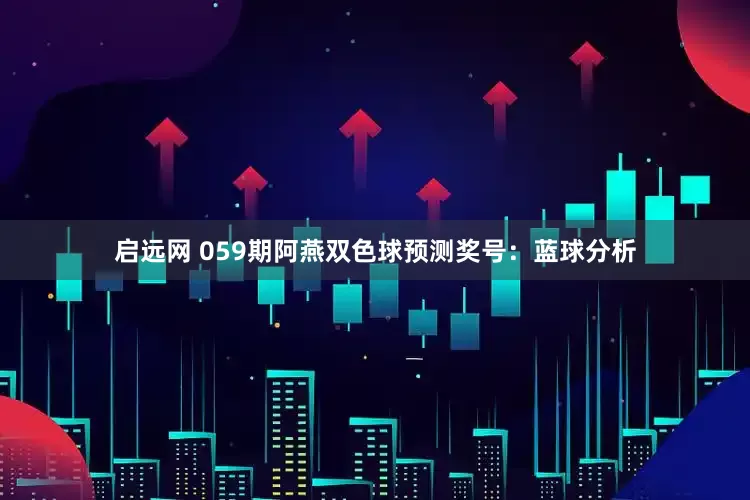 启远网 059期阿燕双色球预测奖号：蓝球分析